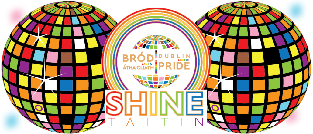 Bród LADTA+ Átha Cliath/Dublin LGBTQ+ Pride.

Shine/Taitin.