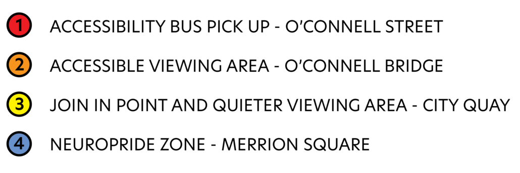 A key to the above map of Dublin city centre showing accessibility supports comprising:
1. Accessibility Bus Pick Up - O'Connell Street.
2. Accessible Viewing Area - O'Connell Bridge
3. Join In Point and Quieter Viewing Area - City Quay.
4. Neuro Pride Zone - Merrion Square