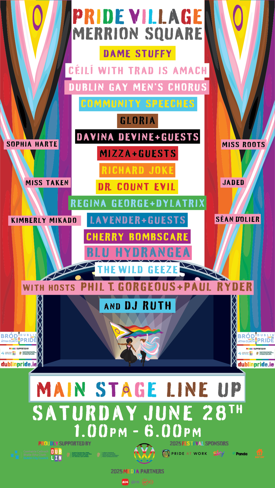 Pride Village Merrion Square - Saturday June 28th. 1.00pm - 6.00pm.
Main Stage Line Up:
Dame Stuffy. Céilí with Trad Is Amach. Dublin Gay Men’s Chorus. Community Speeches. Glória. Davina Devine + Guests. Mizza + Guests. Richard Joke. Dr. Count Evil. Regina George + Dylatrix. Lavender + Guests. Cherry Bombscare. Blu Hydrangea. The Wild Geeze. Sophia Harte. Miss Taken. Kimberly Mikado. Miss Roots. Jaded. Seán D’Olier. With hosts Phil T. Gorgeous and Paul Ryder and DJ Ruth.
Proudly Supported by: Comhairle Cathrach Bhaile Átha Cliath/Dublin City County; An Roinn Aeráide, Fuinnimh afis Comhshaoil/Department of Climate, Energy and the Environment; An Roinn Cultúir, Cumarsáide agus Spóirt/Department of Culture, Communications and Sport.
2025 Festival Sponsors: Volkswagen. Sky. Pride At Work. Just Eat. Panda.
2025 Media Partners: FM104. GCN. Virgin Media.
dublinpride.ie
Image shows a cartoon of the Dublin Pride Mainstage with the text arranged around it.