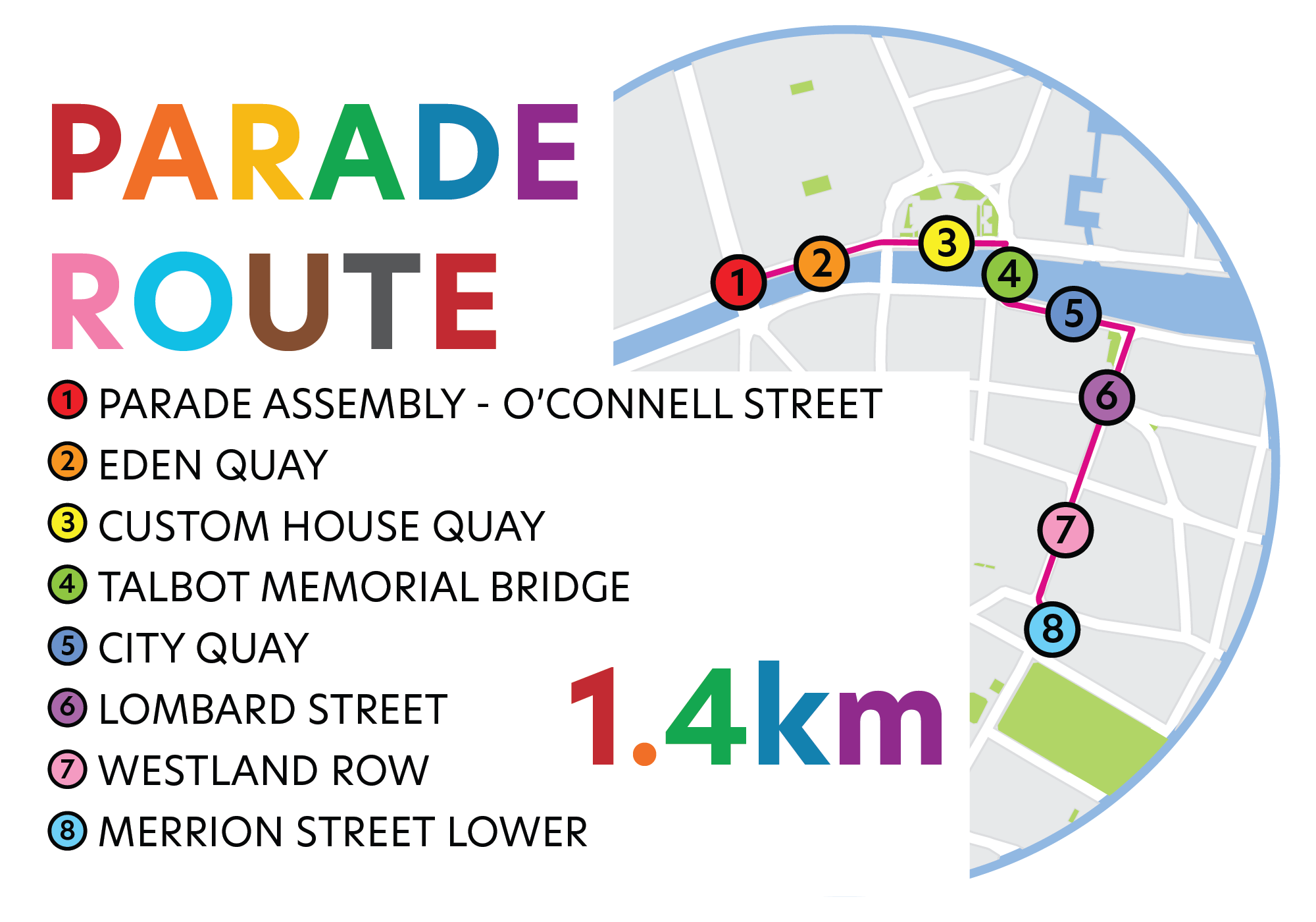 Parade Route:
1. Parade Assembly - O'Connell Street
2. Eden Quay
3. Custom House Quay
4. Talbot Memorial Bridge
5. City Quay
6. Lombard Street
7. Westland Row
8. Merrion Street Lower
1.4km
Image shows a map of central Dublin with the route laid out.
