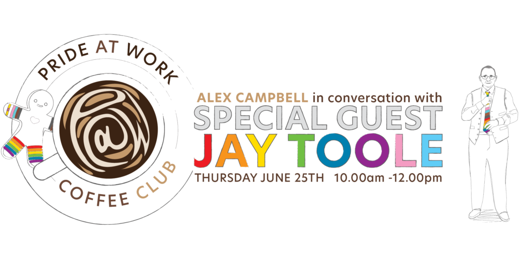Pride At Work Coffee Club. Alex Campbell in conversation with special guest Jay Toole. Thursday, June 25th. 10.00am-12.00pm