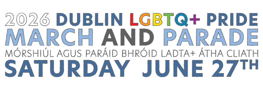 2026 Dublin LGBTQ+ Pride March and Parade | Mórshiúl agus Paráid Bhróid LADTA+ Átha Cliath. Saturday June 27th. 
